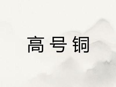 高号铜 高号铜