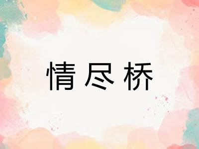情尽桥 情尽桥