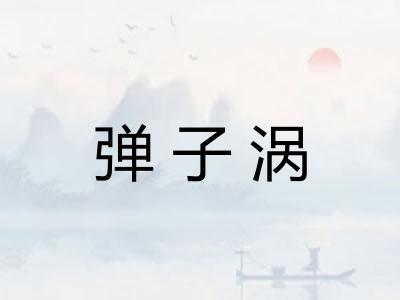 弹子涡 弹子涡