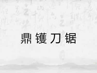 鼎镬刀锯 鼎镬刀锯
