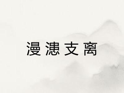 漫漶支离 漫漶支离