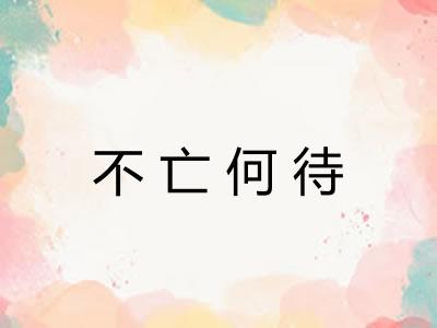 不亡何待 不亡何待