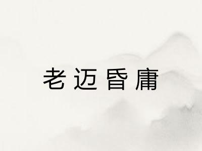 老迈昏庸 老迈昏庸