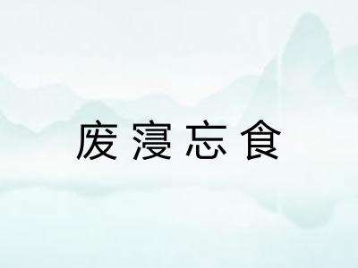 废寖忘食 废寖忘食