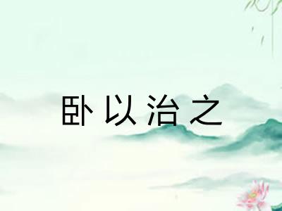 卧以治之