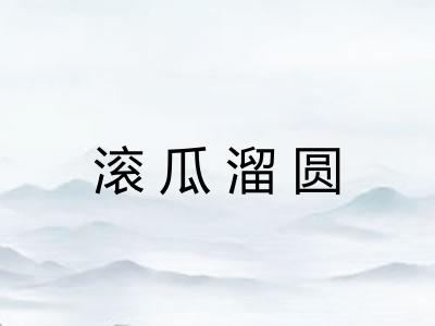 滚瓜溜圆 滚瓜溜圆
