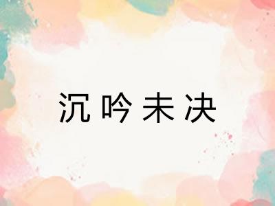 沉吟未决 沉吟未决