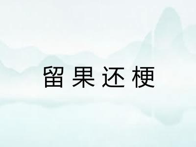 留果还梗 留果还梗