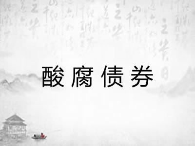 酸腐债券 酸腐债券