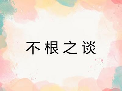 不根之谈 不根之谈