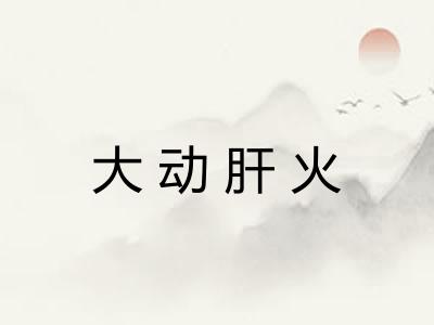 大动肝火 大动肝火