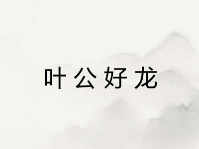 叶公好龙 叶公好龙