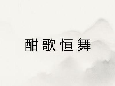 酣歌恒舞 酣歌恒舞