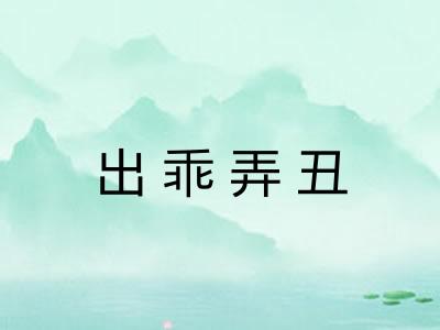 出乖弄丑 出乖弄丑