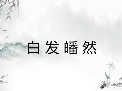 白发皤然 白发皤然