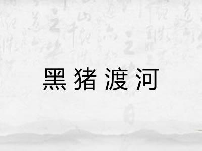 黑猪渡河 黑猪渡河