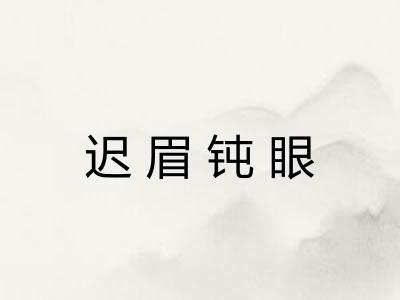 迟眉钝眼 迟眉钝眼