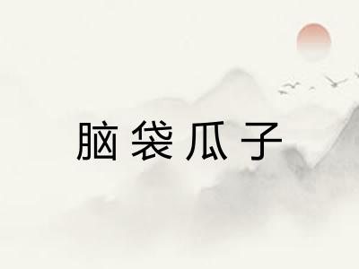 脑袋瓜子 脑袋瓜子