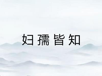 妇孺皆知 妇孺皆知