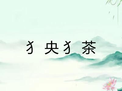 犭央犭茶 犭央犭茶