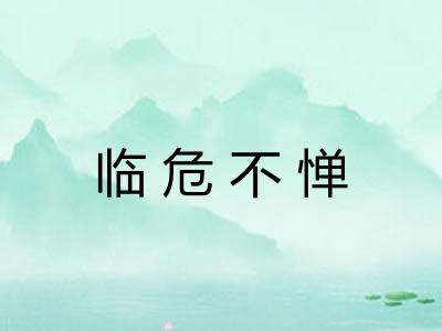 临危不惮 临危不惮