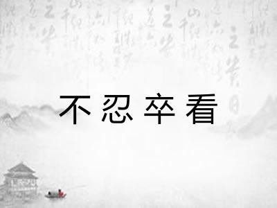 不忍卒看 不忍卒看