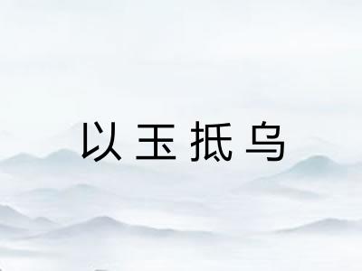 以玉抵乌 以玉抵乌