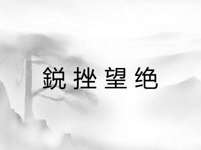 鋭挫望绝 鋭挫望绝