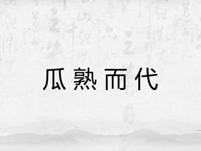 瓜熟而代 瓜熟而代