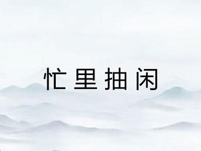 忙里抽闲 忙里抽闲