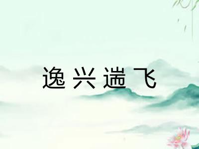 逸兴遄飞 逸兴遄飞