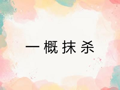 一概抹杀 一概抹杀