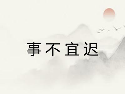 事不宜迟 事不宜迟