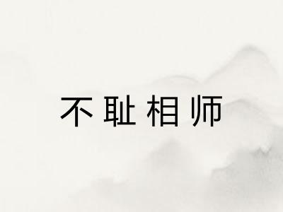 不耻相师 不耻相师