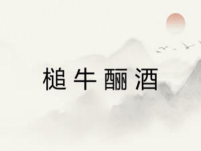 槌牛酾酒 槌牛酾酒