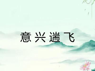 意兴遄飞 意兴遄飞