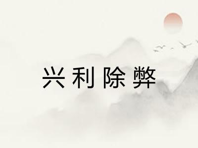 兴利除弊 兴利除弊