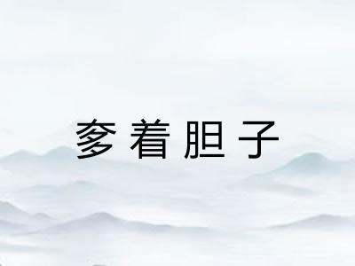 奓着胆子 奓着胆子