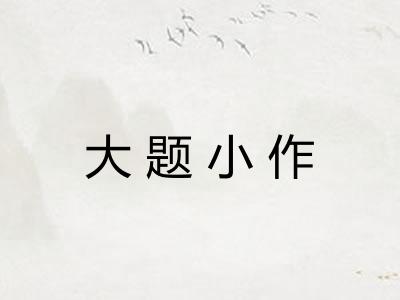 大题小作 大题小作
