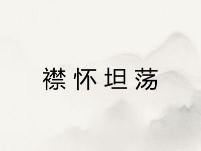 襟怀坦荡 襟怀坦荡