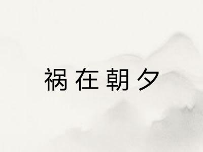 祸在朝夕 祸在朝夕