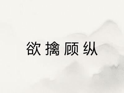 欲擒顾纵 欲擒顾纵