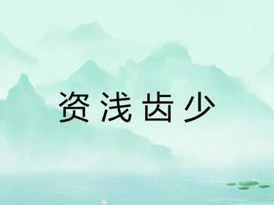 资浅齿少 资浅齿少
