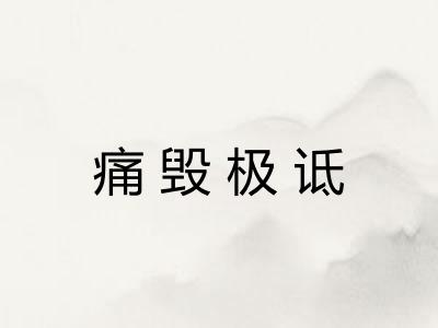 痛毁极诋 痛毁极诋