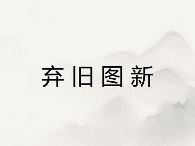 弃旧图新 弃旧图新