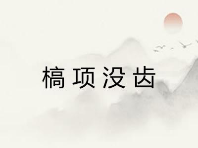 槁项没齿 槁项没齿