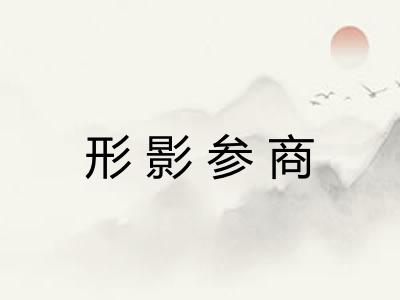 形影参商 形影参商