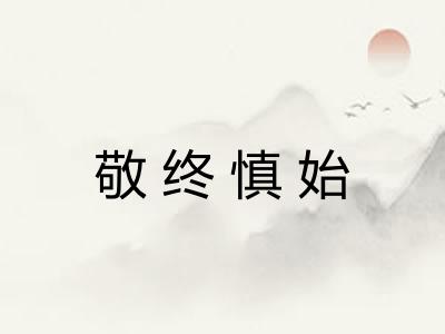 敬终慎始 敬终慎始