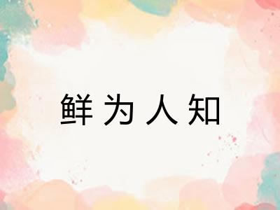 鲜为人知 鲜为人知