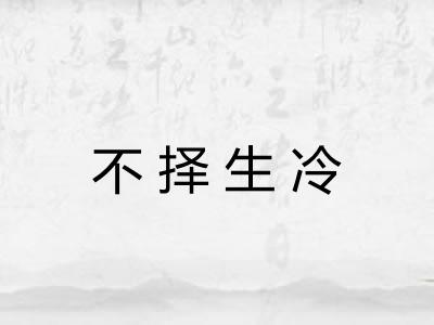 不择生冷 不择生冷